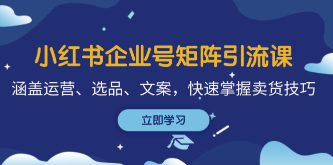 小红书企业号矩阵引流课，涵盖运营、选品、文案，快速掌握卖货技巧-搞钱社