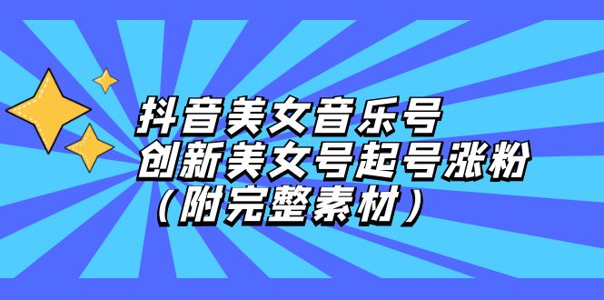 （12815期）抖音美女音乐号，创新美女号起号涨粉（附完整素材）-搞钱社