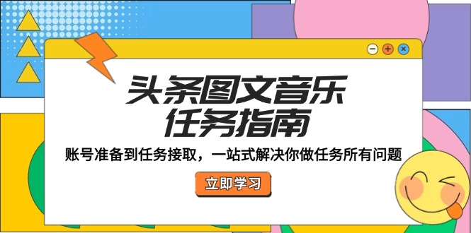 （12797期）头条图文音乐任务指南：账号准备到任务接取，一站式解决你做任务所有问题-搞钱社