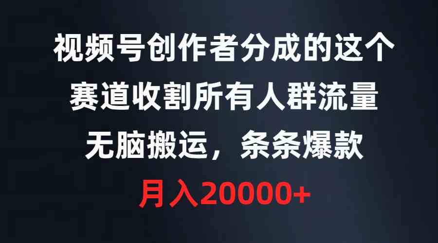 （9406期）视频号创作者分成的这个赛道，收割所有人群流量，无脑搬运，条条爆款，…-搞钱社