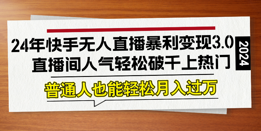 24年快手无人直播暴利变现3.0，直播间人气轻松破千上热门，普通人也能…-搞钱社