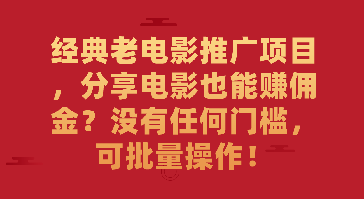 经典老电影推广项目，分享电影也能赚佣金？没有任何门槛，可批量操作！-搞钱社