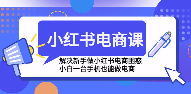 小红书电商课程，解决新手做小红书电商困惑，小白一台手机也能做电商-搞钱社