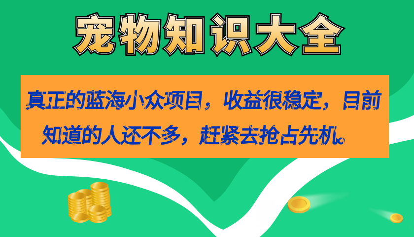 真正的蓝海小众项目，宠物知识大全，收益很稳定（教务+素材）-搞钱社