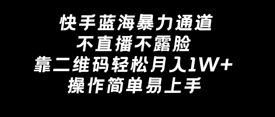 快手蓝海暴力通道，不直播不露脸，靠二维码轻松月入1W+，操作简单易上手-搞钱社