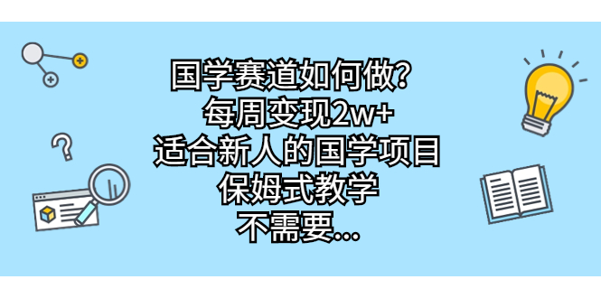 国学赛道如何做？每周变现2w+，适合新人的国学项目，保姆式教学，不需要…-搞钱社