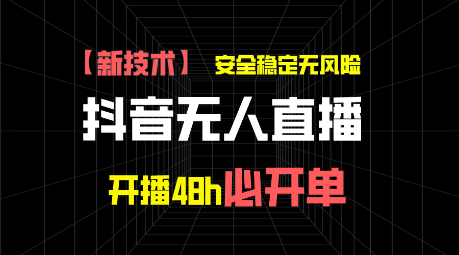 抖音无人直播带货新技术稳定无风险，开播48h必开单，日收入1千+-搞钱社