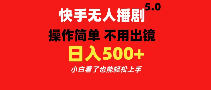 快手无人播剧5.0，操作简单 不用出镜，日入500+小白看了也能轻松上手-搞钱社