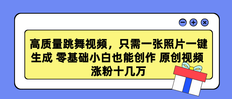 高质量跳舞视频，只需一张照片一键生成 零基础小白也能创作 原创视频 涨粉十几万-搞钱社