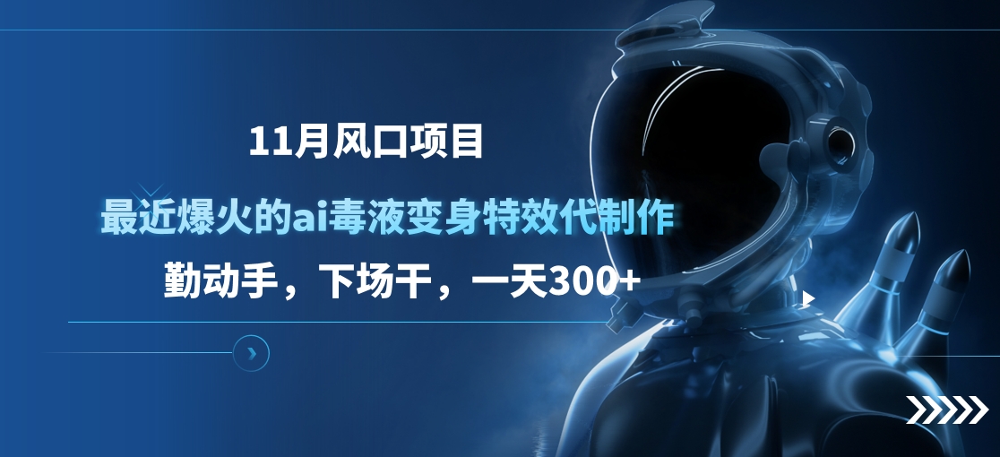 11月风口项目，最近爆火的ai毒液变身特效代制作，勤动手，下场干，一天300+-搞钱社