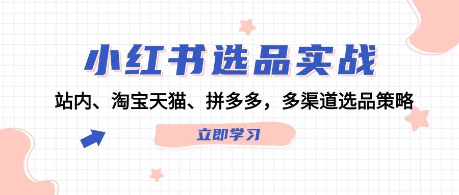 小红书选品实战：站内、淘宝天猫、拼多多，多渠道选品策略-搞钱社