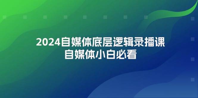 2024自媒体底层逻辑录播课，自媒体小白必看-搞钱社