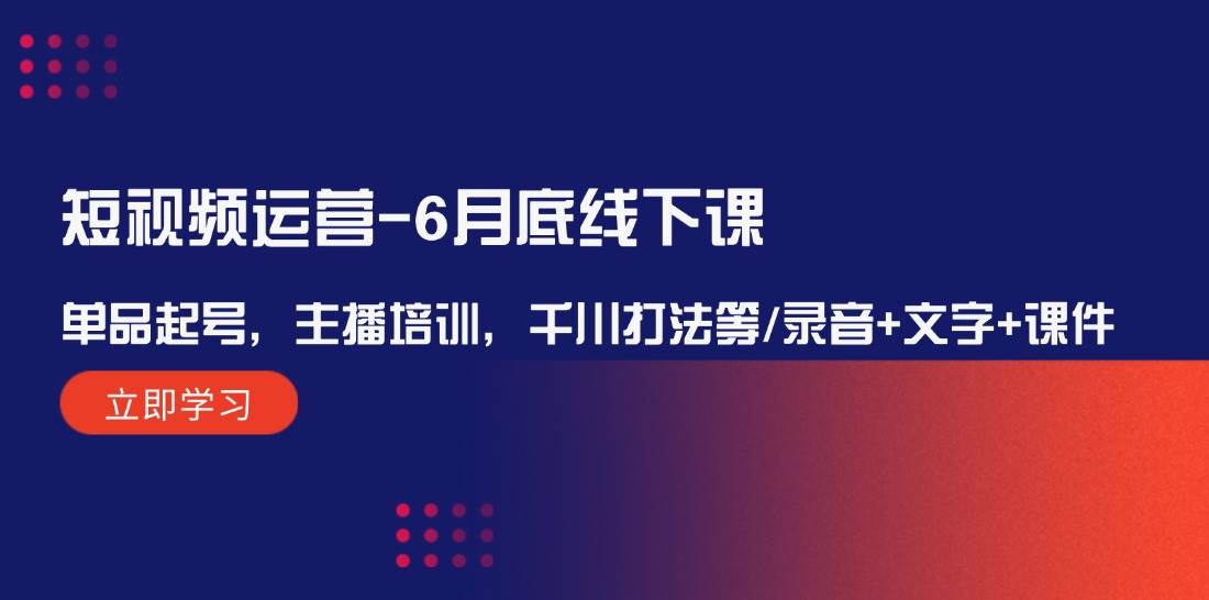 短视频运营-6月底线下课：单品起号，主播培训，千川打法等/录音+文字+课件-搞钱社