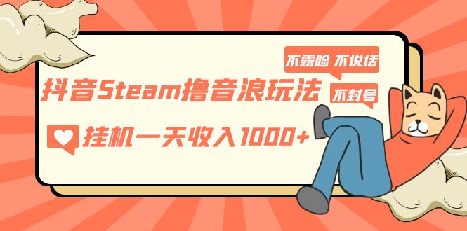 抖音Steam撸音浪玩法 挂机一天收入1000+不露脸 不说话 不封号 社恐人群福音-搞钱社