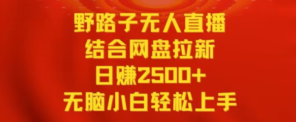 野路子无人直播结合网盘拉新，日赚2500+，小白无脑轻松上手-搞钱社