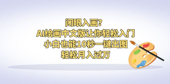 闭眼入画？AI绘画中文版让你轻松入门！小白也能10秒一键出图，轻松月入过万-搞钱社