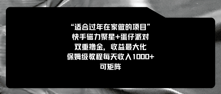 适合过年在家做的项目，快手磁力+蛋仔派对，双重撸金，收益最大化 保姆…-搞钱社