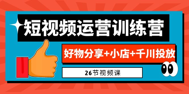 0基础短视频运营训练营：好物分享+小店+千川投放（26节视频课）-搞钱社