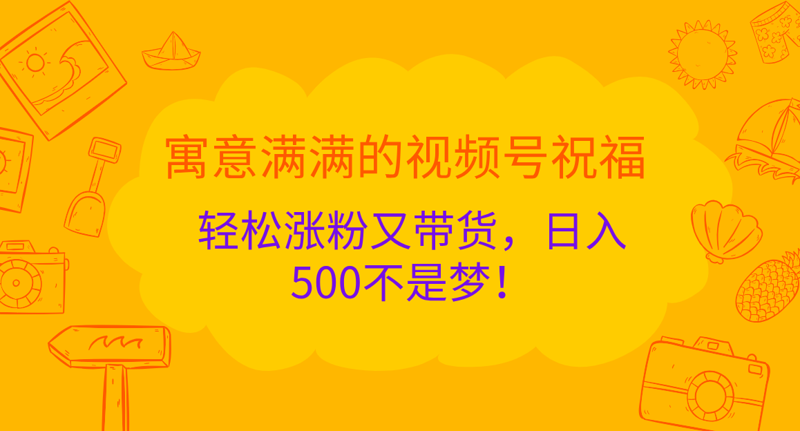 寓意满满的 视频号祝福，轻松涨粉又带货，日入500不是梦！-搞钱社