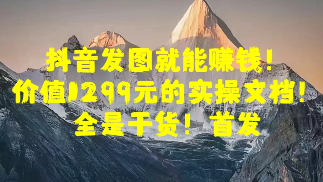 抖音发图就能赚钱！价值1299元的实操文档，全是干货！首发-搞钱社