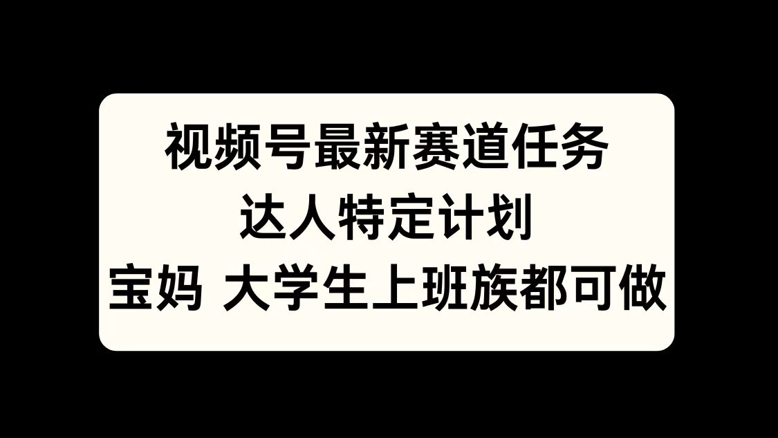 视频号最新赛道任务，达人特定计划，宝妈、大学生、上班族皆可做-搞钱社