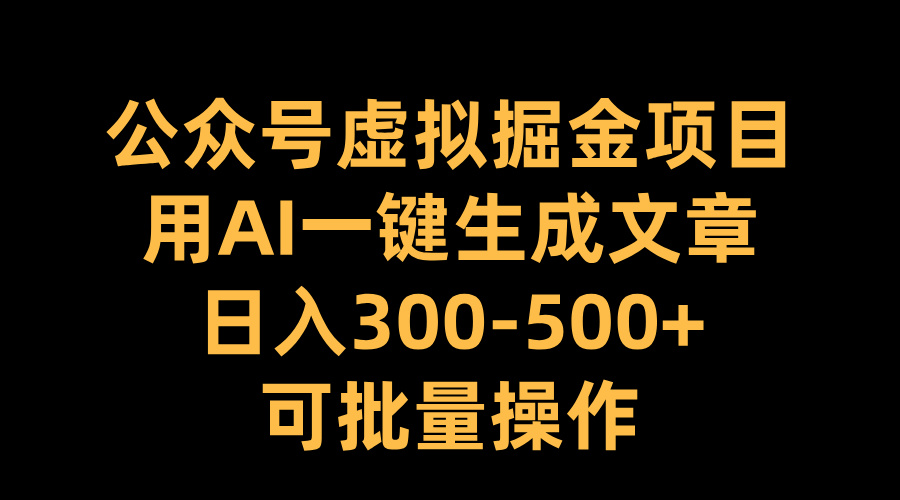 公众号虚拟掘金项目，用AI一键生成文章，日入300-500+可批量操作-搞钱社