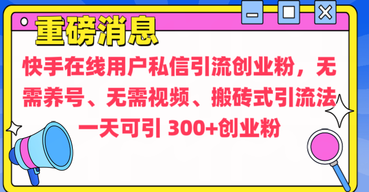 通过给快手在线用户私信引流创业粉，无需养号、无需视频、搬砖式引流法，一天可引300+创业粉-搞钱社