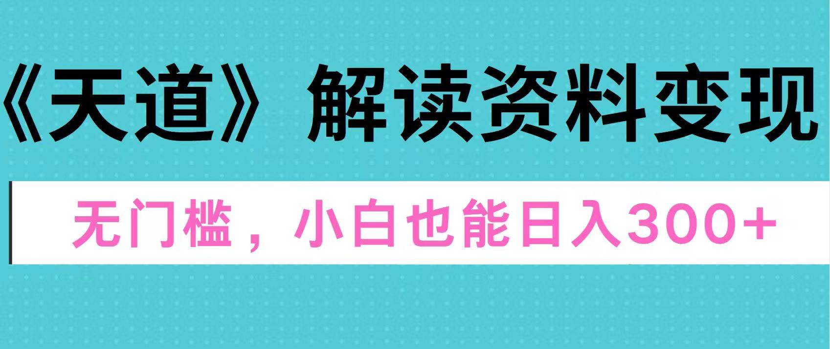 天道解读资料变现，无门槛，小白也能快速上手，稳定日入300+-搞钱社