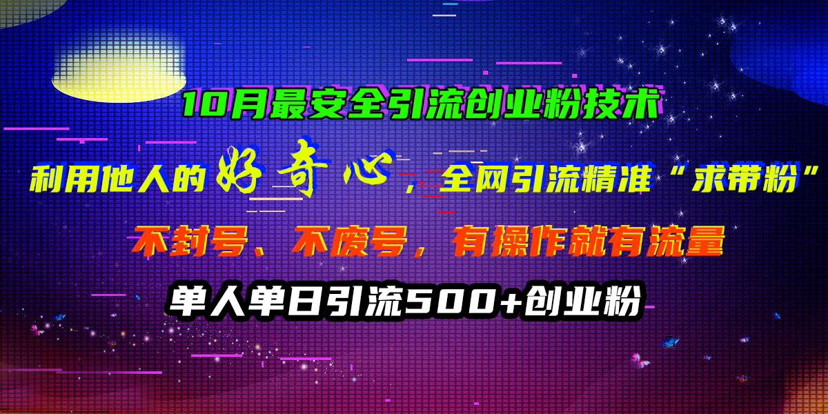 10月最安全引流创业粉技术，利用他人的好奇心，全网引流精准“求带粉”，不封号、不废号，有操作就有流量，单人单日引流500+创业粉-搞钱社