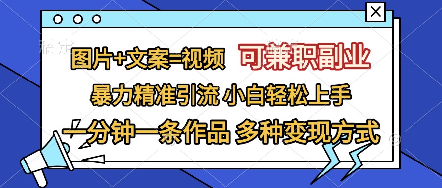 图片+文案=视频，可兼职副业，精准暴力引流，一分钟一条作品，小白轻松上手，多种变现方式-搞钱社