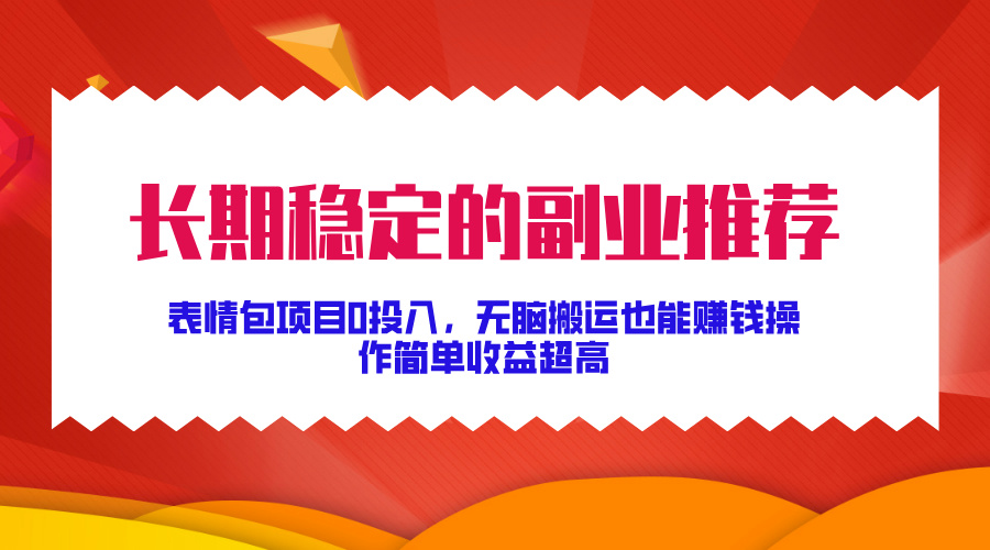 长期稳定的副业推荐！表情包项目0投入，无脑搬运也能赚钱，操作简单收益超高-搞钱社