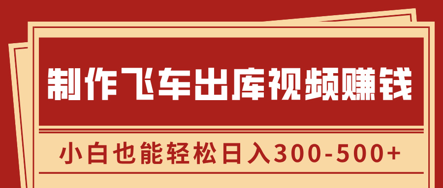 制作飞车出库视频赚钱，玩信息差一单赚50-80，小白也能轻松日入300-500+-搞钱社