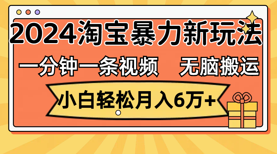 一分钟一条视频，无脑搬运，小白轻松月入6万+2024淘宝暴力新玩法，可批量-搞钱社