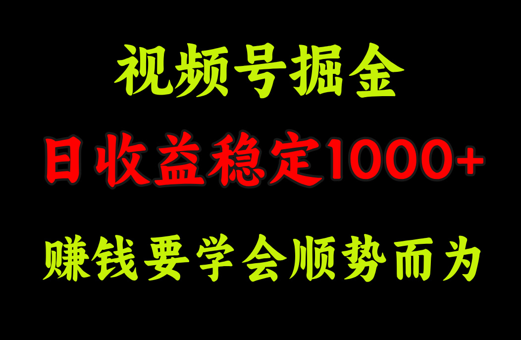 视频号掘金，单日收益稳定在1000+-搞钱社