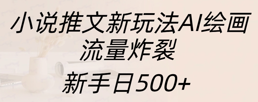 小说推文新玩法AI绘画，流量炸裂，新手日入500+-搞钱社