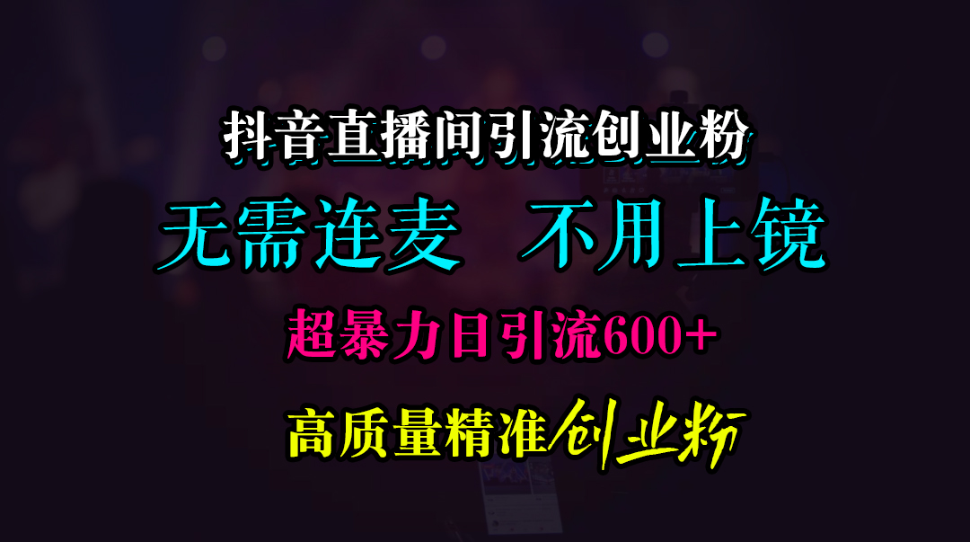 抖音直播间引流创业粉，无需连麦、无需上镜，超暴力日引流600+高质量精准创业粉-搞钱社