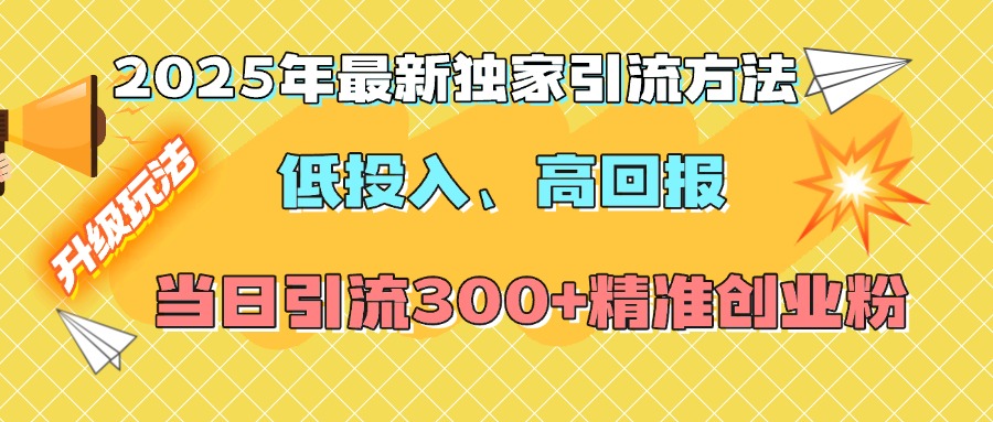 2025年最新独家引流方法，低投入高回报？当日引流300+精准创业粉-搞钱社