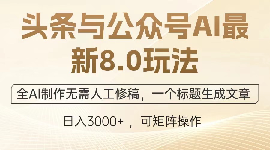 头条与公众号AI最新8.0玩法，全AI制作无需人工修稿，一个标题生成文章，日入3000+-搞钱社