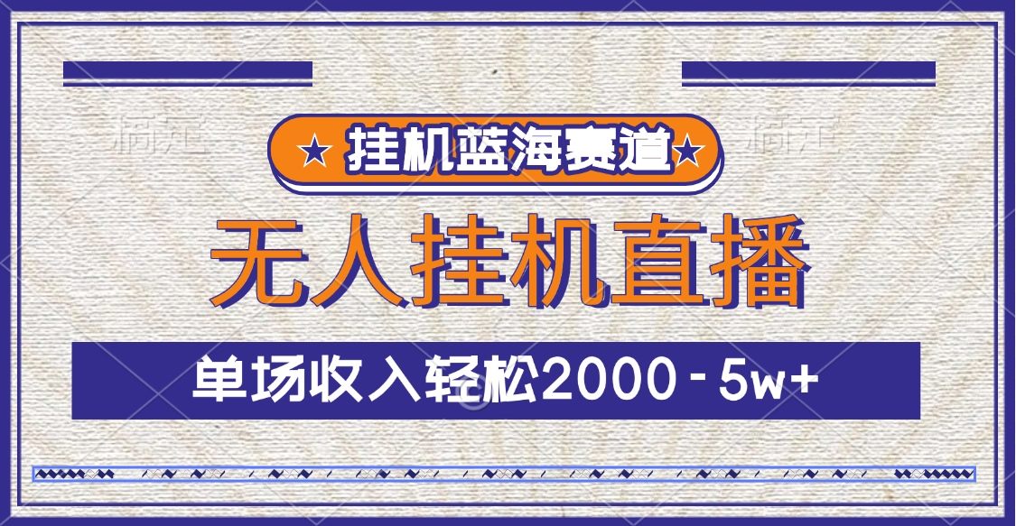 挂机蓝海赛道，无人挂机直播，单场收入轻松2000-5w+-搞钱社