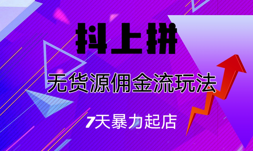 抖上拼无货源佣金流玩法，7天暴力起店，月入过万-搞钱社