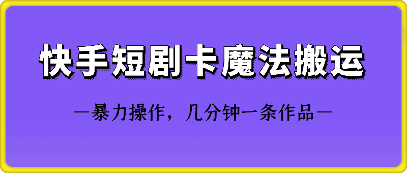 快手短剧卡魔法搬运技术-搞钱社