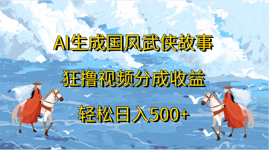 AI生成国风武侠故事，狂撸视频分成收益，轻松日入500+-搞钱社