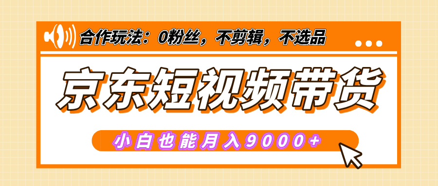 【揭秘】京东短视频带货，小白也能月入9000+（附详细教程）-搞钱社