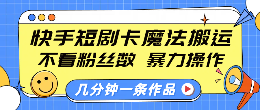 快手短剧卡魔法搬运，不看粉丝数，暴力操作，几分钟一条作品，小白也能快速上手！-搞钱社