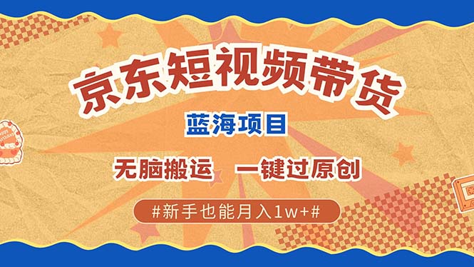 京东短视频带货 2025新风口 批量搬运 单号月入过万 上不封顶-搞钱社