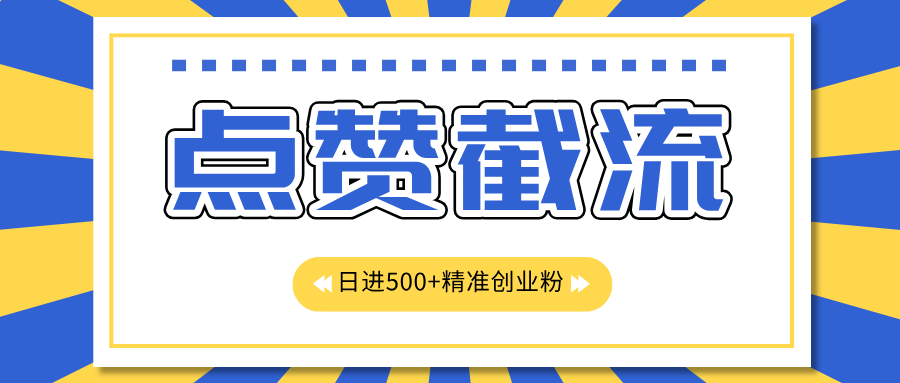 点赞截流日引500+精准创业粉，知识星球无限截流CY粉首发玩法，精准曝光长尾持久，日进线500+-搞钱社