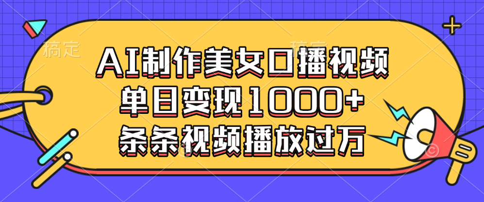 AI制作美女口播视频，单日变现1000+，条条视频播放过万-搞钱社