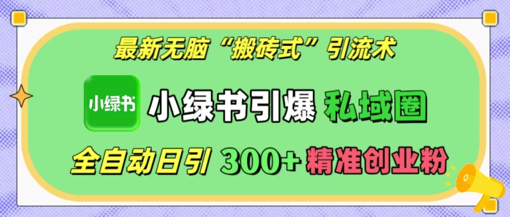 最新无脑“搬砖式”引流术，小绿书引爆私域圈，全自动日引300+精准创业粉！-搞钱社