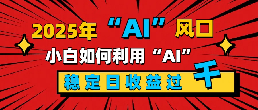 2025“ AI ”风口，新手小白如何利用ai，每日收益稳定过千-搞钱社