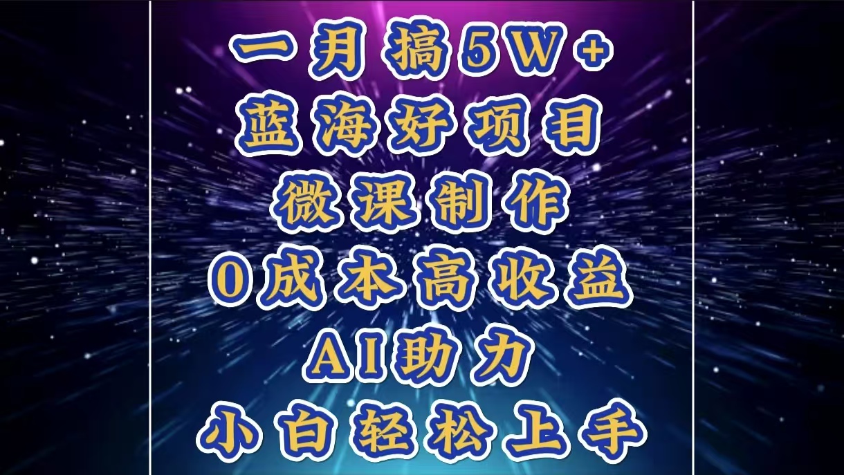 1月搞了5W+的蓝海好项目，微课制作，0成本高收益，AI助力，小白轻松上手-搞钱社